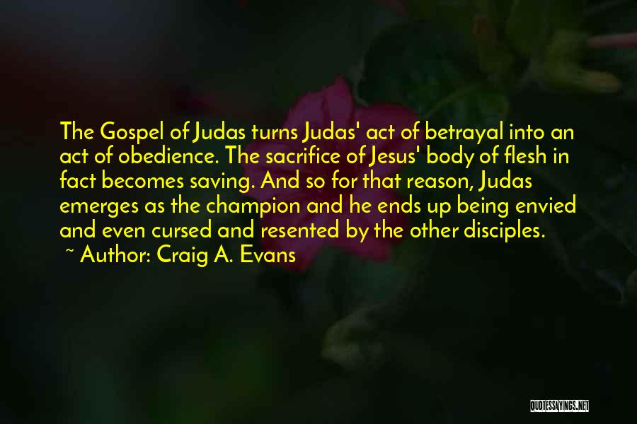 Craig A. Evans Quotes: The Gospel Of Judas Turns Judas' Act Of Betrayal Into An Act Of Obedience. The Sacrifice Of Jesus' Body Of