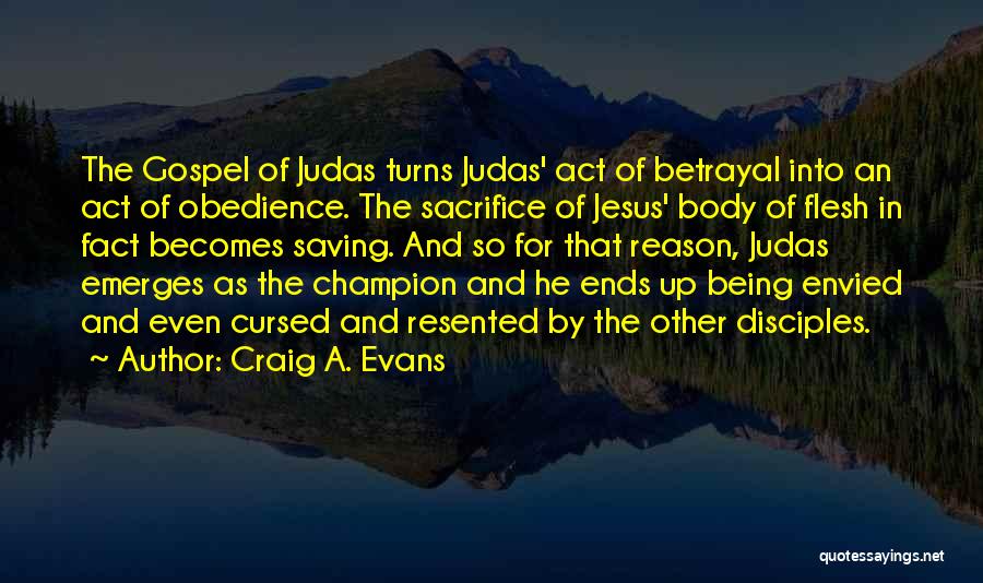 Craig A. Evans Quotes: The Gospel Of Judas Turns Judas' Act Of Betrayal Into An Act Of Obedience. The Sacrifice Of Jesus' Body Of