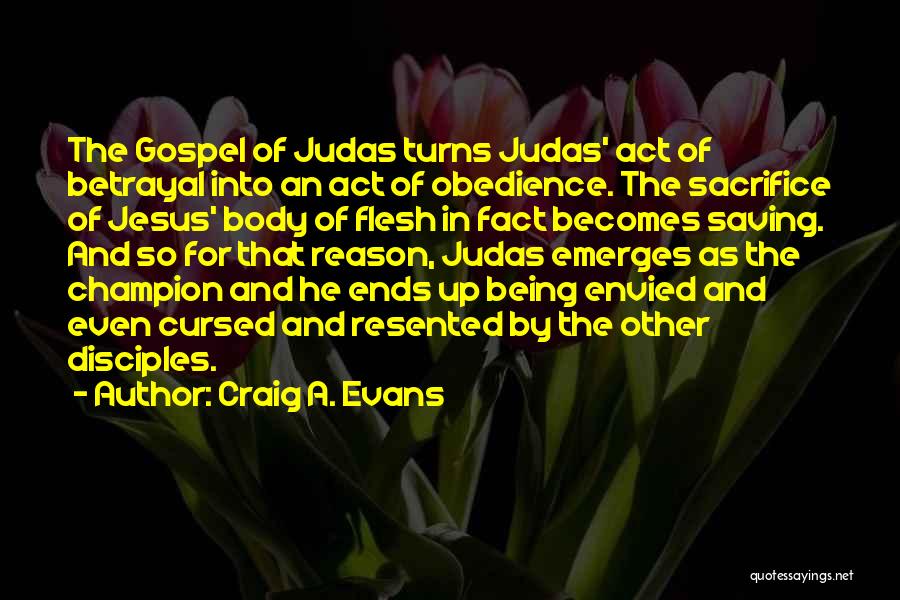 Craig A. Evans Quotes: The Gospel Of Judas Turns Judas' Act Of Betrayal Into An Act Of Obedience. The Sacrifice Of Jesus' Body Of