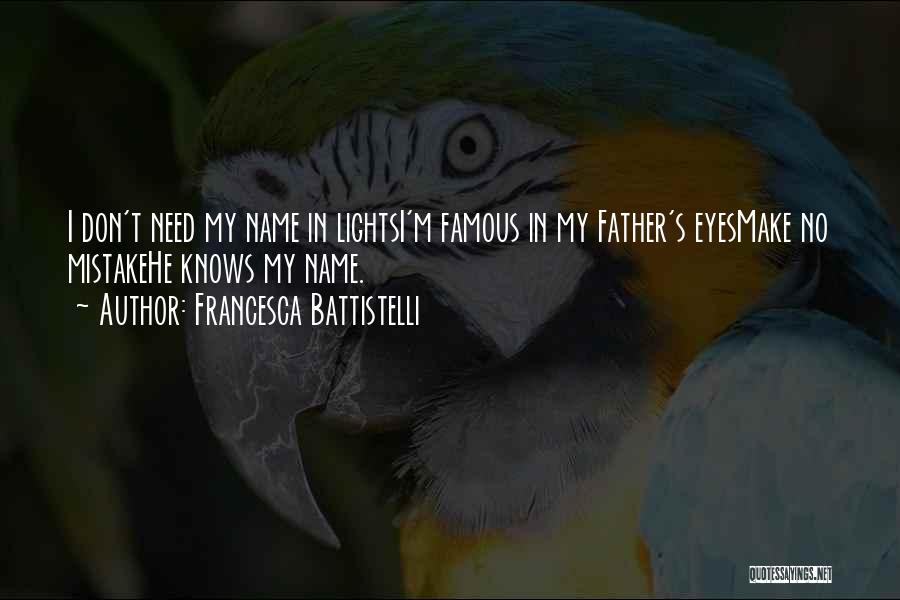 Francesca Battistelli Quotes: I Don't Need My Name In Lightsi'm Famous In My Father's Eyesmake No Mistakehe Knows My Name.