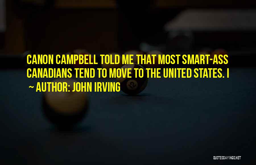 John Irving Quotes: Canon Campbell Told Me That Most Smart-ass Canadians Tend To Move To The United States. I