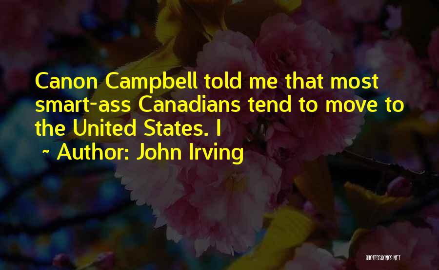 John Irving Quotes: Canon Campbell Told Me That Most Smart-ass Canadians Tend To Move To The United States. I