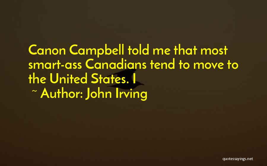 John Irving Quotes: Canon Campbell Told Me That Most Smart-ass Canadians Tend To Move To The United States. I