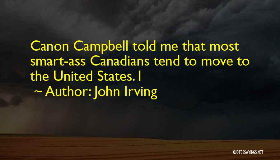John Irving Quotes: Canon Campbell Told Me That Most Smart-ass Canadians Tend To Move To The United States. I