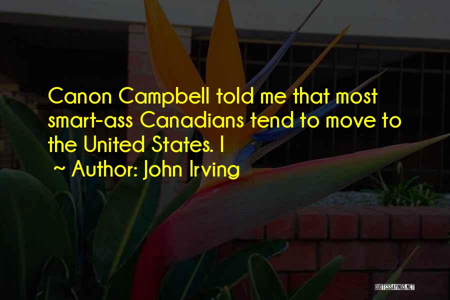 John Irving Quotes: Canon Campbell Told Me That Most Smart-ass Canadians Tend To Move To The United States. I
