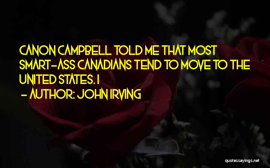 John Irving Quotes: Canon Campbell Told Me That Most Smart-ass Canadians Tend To Move To The United States. I
