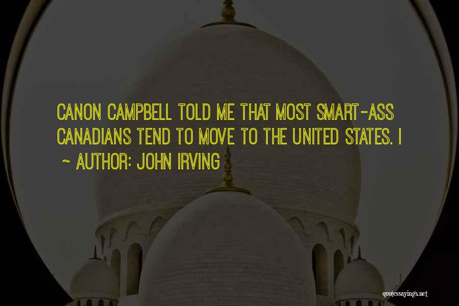 John Irving Quotes: Canon Campbell Told Me That Most Smart-ass Canadians Tend To Move To The United States. I