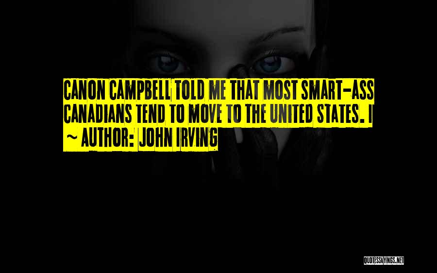 John Irving Quotes: Canon Campbell Told Me That Most Smart-ass Canadians Tend To Move To The United States. I