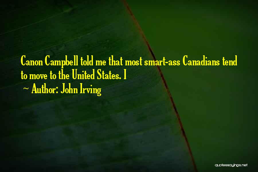John Irving Quotes: Canon Campbell Told Me That Most Smart-ass Canadians Tend To Move To The United States. I
