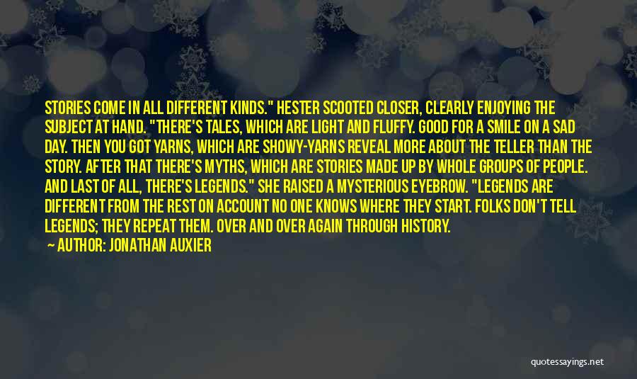 Jonathan Auxier Quotes: Stories Come In All Different Kinds. Hester Scooted Closer, Clearly Enjoying The Subject At Hand. There's Tales, Which Are Light