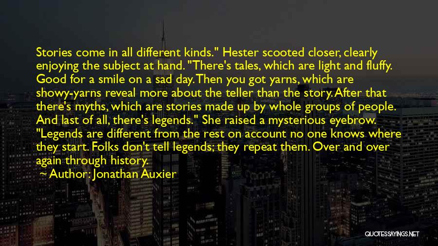 Jonathan Auxier Quotes: Stories Come In All Different Kinds. Hester Scooted Closer, Clearly Enjoying The Subject At Hand. There's Tales, Which Are Light