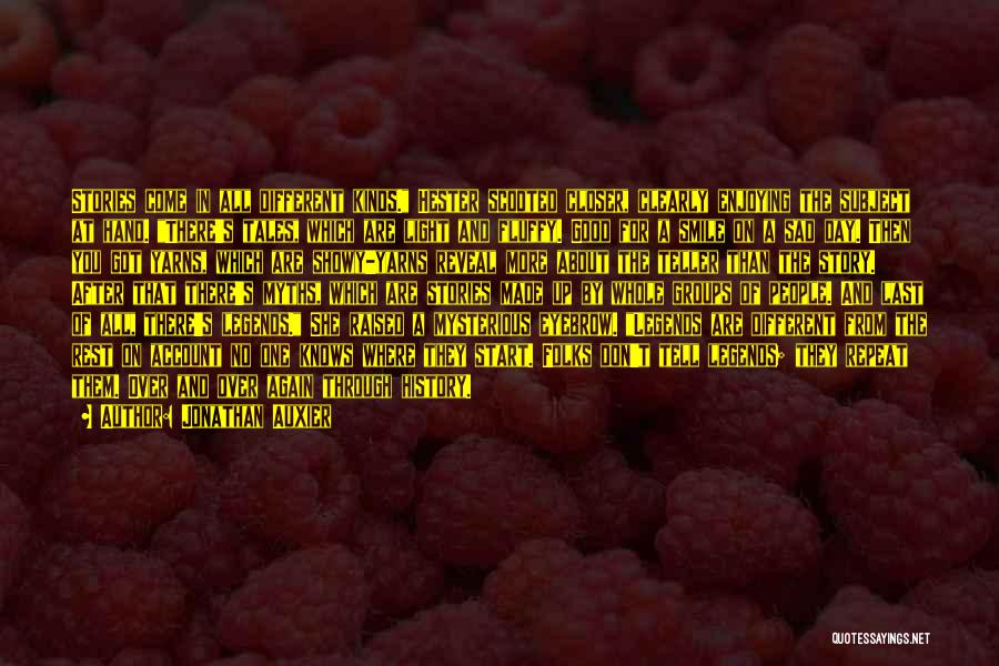 Jonathan Auxier Quotes: Stories Come In All Different Kinds. Hester Scooted Closer, Clearly Enjoying The Subject At Hand. There's Tales, Which Are Light