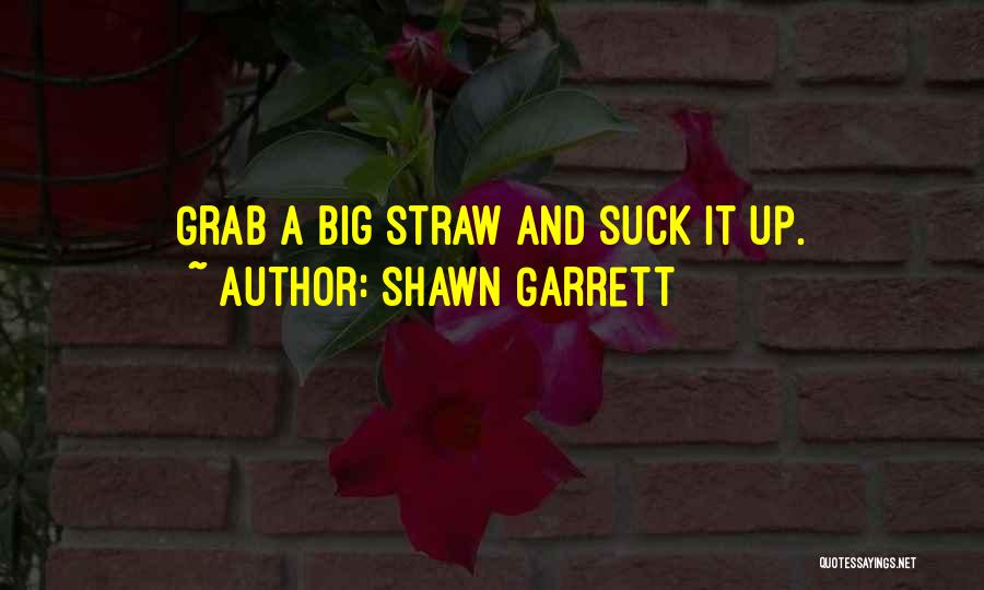 Shawn Garrett Quotes: Grab A Big Straw And Suck It Up.