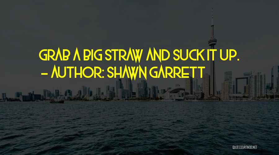 Shawn Garrett Quotes: Grab A Big Straw And Suck It Up.