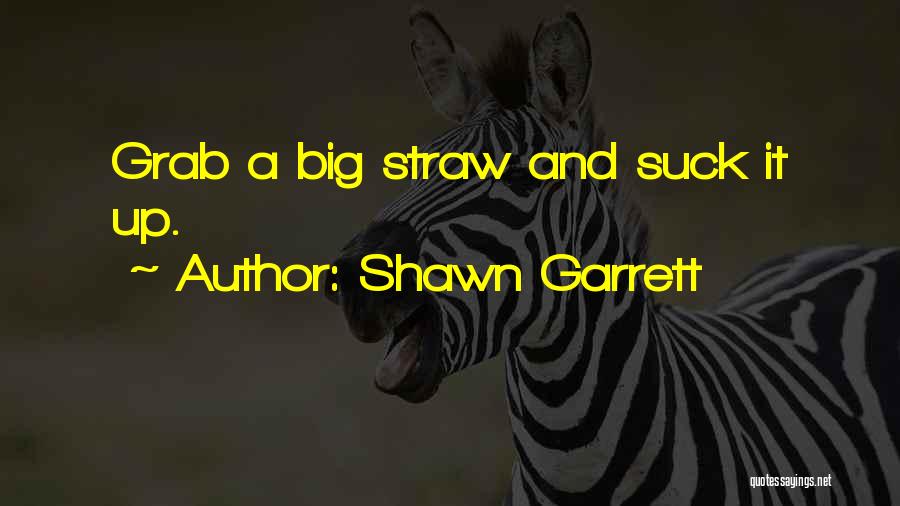 Shawn Garrett Quotes: Grab A Big Straw And Suck It Up.