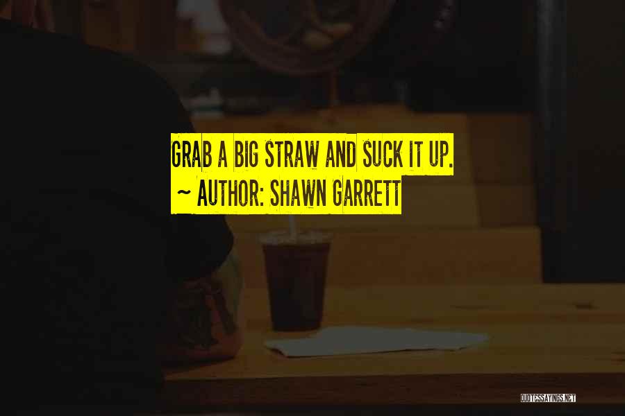 Shawn Garrett Quotes: Grab A Big Straw And Suck It Up.