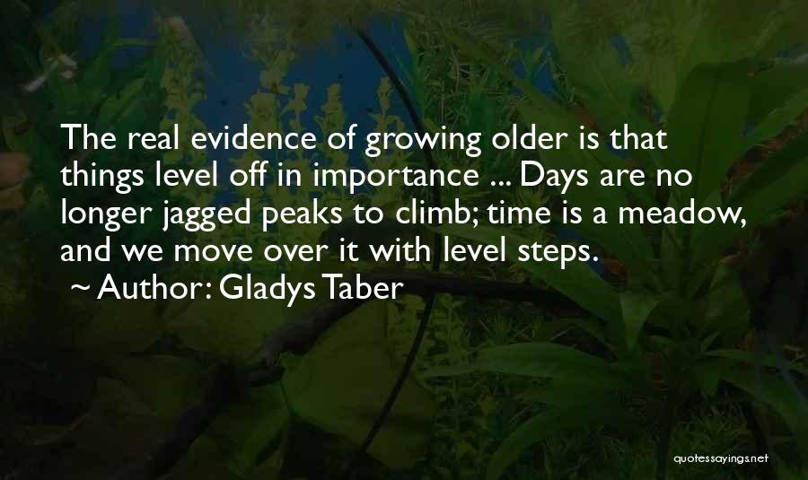 Gladys Taber Quotes: The Real Evidence Of Growing Older Is That Things Level Off In Importance ... Days Are No Longer Jagged Peaks