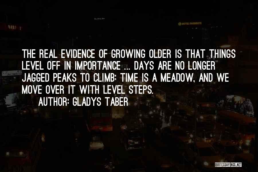 Gladys Taber Quotes: The Real Evidence Of Growing Older Is That Things Level Off In Importance ... Days Are No Longer Jagged Peaks