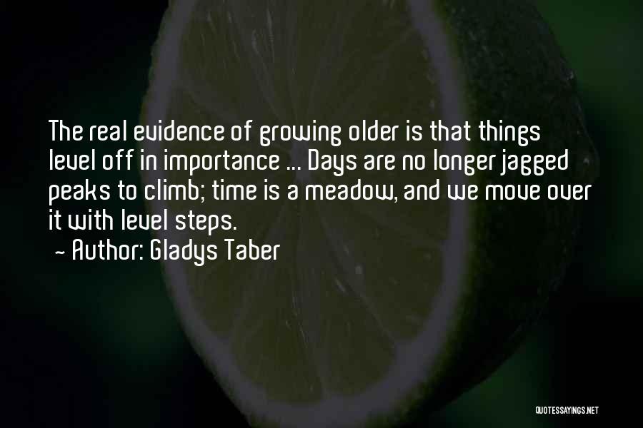 Gladys Taber Quotes: The Real Evidence Of Growing Older Is That Things Level Off In Importance ... Days Are No Longer Jagged Peaks