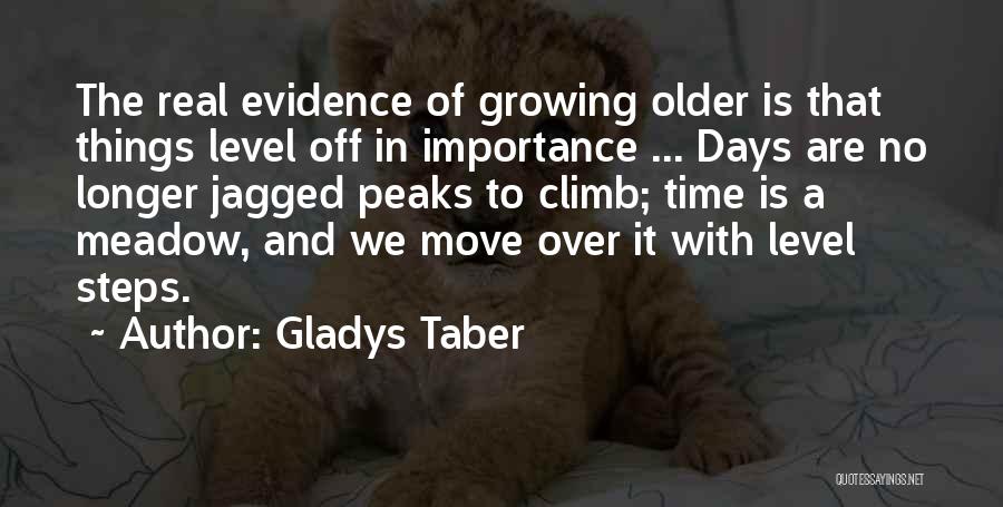 Gladys Taber Quotes: The Real Evidence Of Growing Older Is That Things Level Off In Importance ... Days Are No Longer Jagged Peaks
