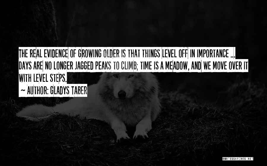 Gladys Taber Quotes: The Real Evidence Of Growing Older Is That Things Level Off In Importance ... Days Are No Longer Jagged Peaks