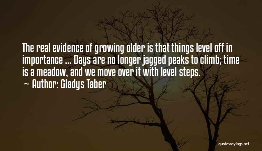 Gladys Taber Quotes: The Real Evidence Of Growing Older Is That Things Level Off In Importance ... Days Are No Longer Jagged Peaks