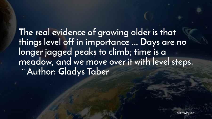 Gladys Taber Quotes: The Real Evidence Of Growing Older Is That Things Level Off In Importance ... Days Are No Longer Jagged Peaks