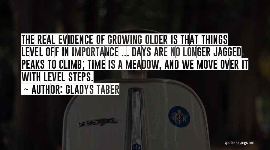 Gladys Taber Quotes: The Real Evidence Of Growing Older Is That Things Level Off In Importance ... Days Are No Longer Jagged Peaks