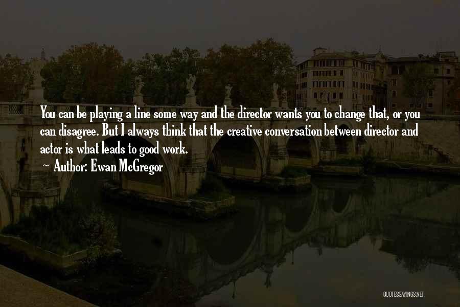 Ewan McGregor Quotes: You Can Be Playing A Line Some Way And The Director Wants You To Change That, Or You Can Disagree.
