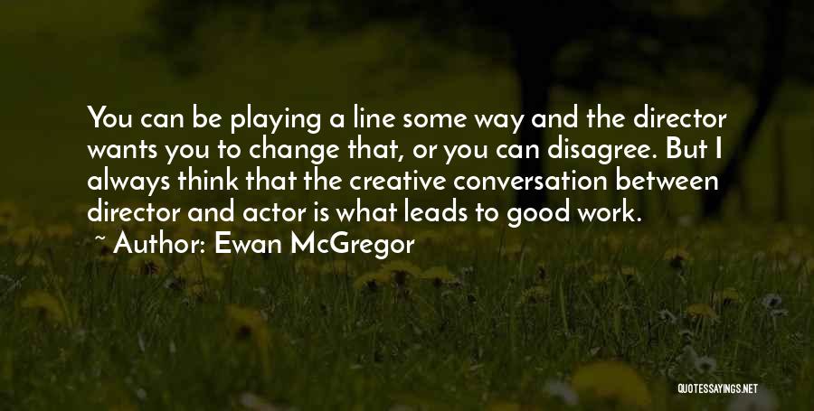 Ewan McGregor Quotes: You Can Be Playing A Line Some Way And The Director Wants You To Change That, Or You Can Disagree.