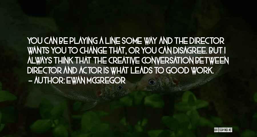 Ewan McGregor Quotes: You Can Be Playing A Line Some Way And The Director Wants You To Change That, Or You Can Disagree.