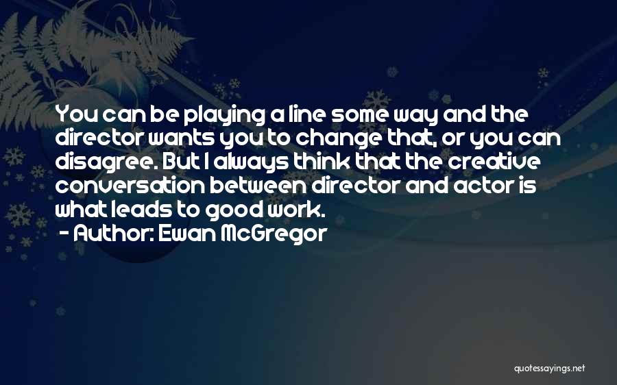 Ewan McGregor Quotes: You Can Be Playing A Line Some Way And The Director Wants You To Change That, Or You Can Disagree.