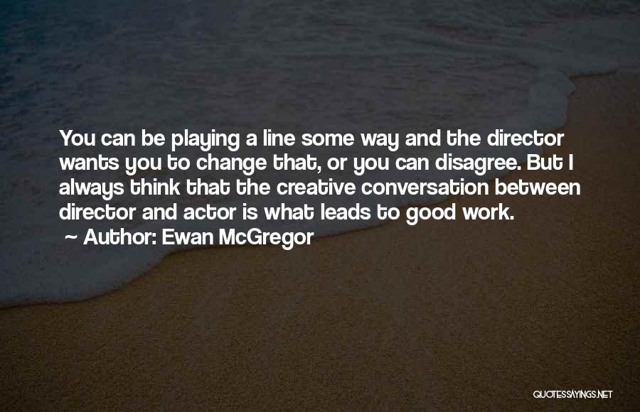 Ewan McGregor Quotes: You Can Be Playing A Line Some Way And The Director Wants You To Change That, Or You Can Disagree.