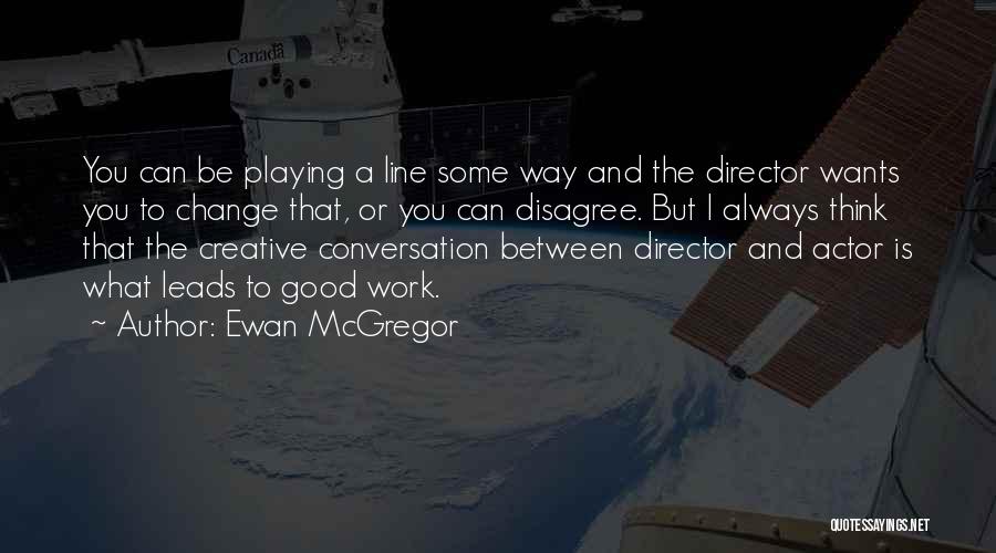 Ewan McGregor Quotes: You Can Be Playing A Line Some Way And The Director Wants You To Change That, Or You Can Disagree.