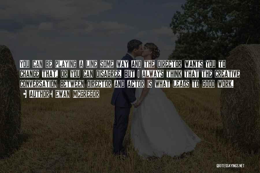 Ewan McGregor Quotes: You Can Be Playing A Line Some Way And The Director Wants You To Change That, Or You Can Disagree.