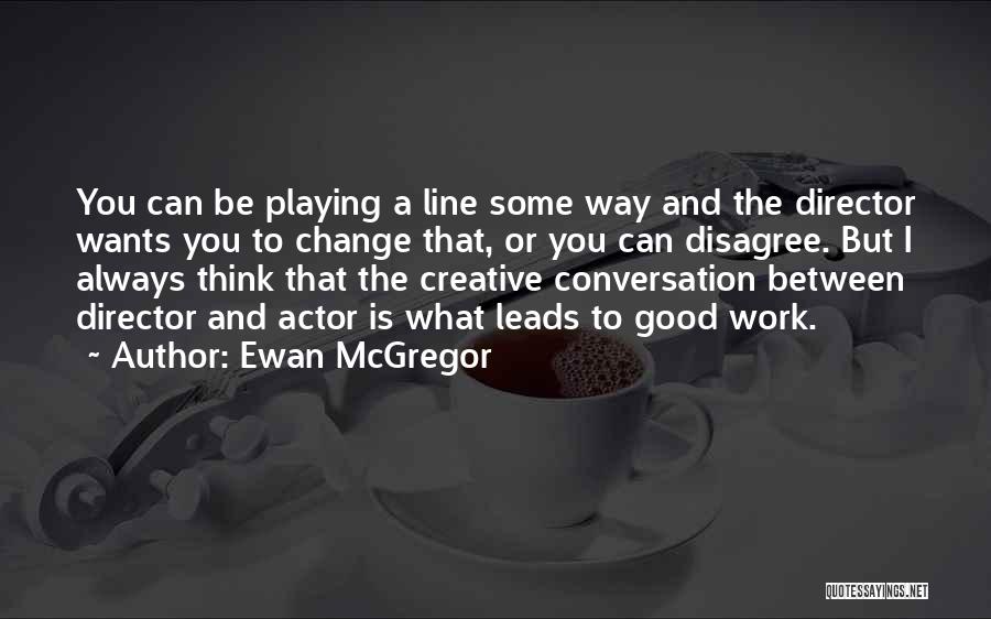 Ewan McGregor Quotes: You Can Be Playing A Line Some Way And The Director Wants You To Change That, Or You Can Disagree.