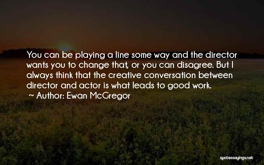 Ewan McGregor Quotes: You Can Be Playing A Line Some Way And The Director Wants You To Change That, Or You Can Disagree.