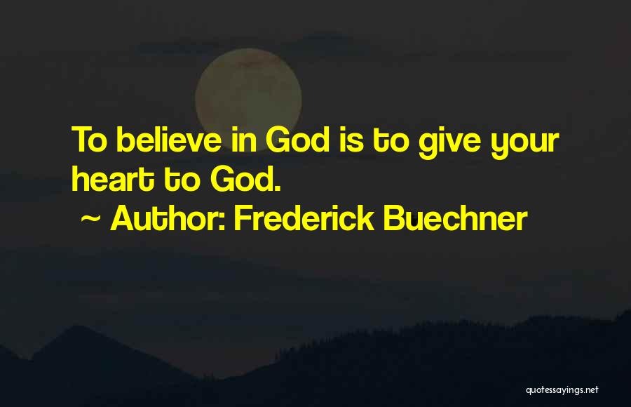Frederick Buechner Quotes: To Believe In God Is To Give Your Heart To God.