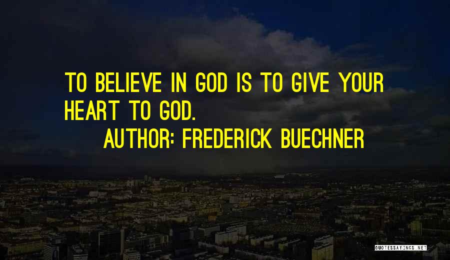 Frederick Buechner Quotes: To Believe In God Is To Give Your Heart To God.
