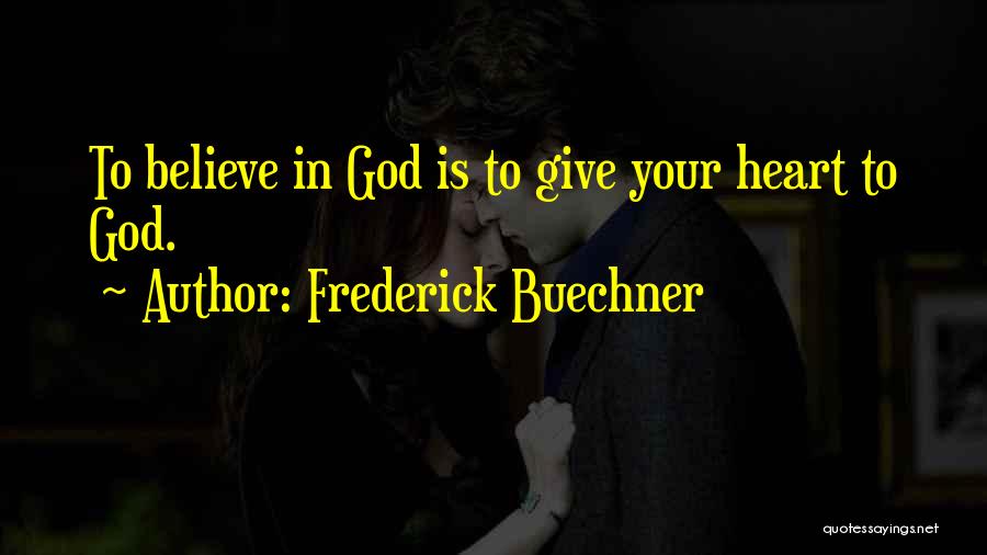 Frederick Buechner Quotes: To Believe In God Is To Give Your Heart To God.