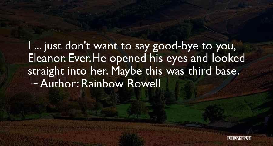 Rainbow Rowell Quotes: I ... Just Don't Want To Say Good-bye To You, Eleanor. Ever.he Opened His Eyes And Looked Straight Into Her.