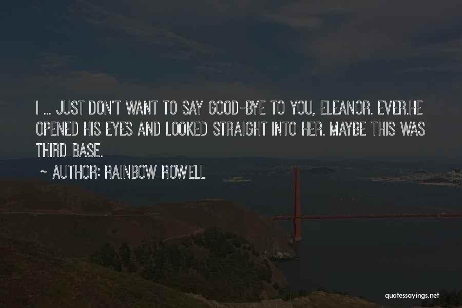 Rainbow Rowell Quotes: I ... Just Don't Want To Say Good-bye To You, Eleanor. Ever.he Opened His Eyes And Looked Straight Into Her.