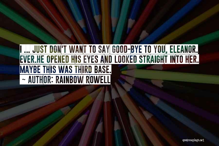 Rainbow Rowell Quotes: I ... Just Don't Want To Say Good-bye To You, Eleanor. Ever.he Opened His Eyes And Looked Straight Into Her.