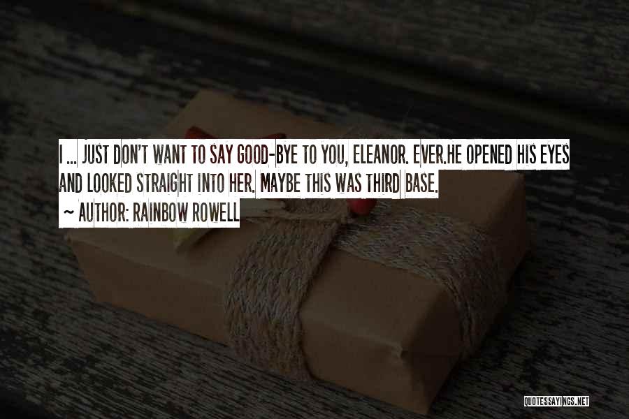 Rainbow Rowell Quotes: I ... Just Don't Want To Say Good-bye To You, Eleanor. Ever.he Opened His Eyes And Looked Straight Into Her.