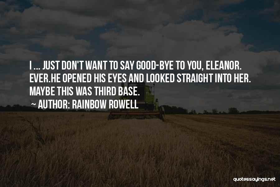 Rainbow Rowell Quotes: I ... Just Don't Want To Say Good-bye To You, Eleanor. Ever.he Opened His Eyes And Looked Straight Into Her.