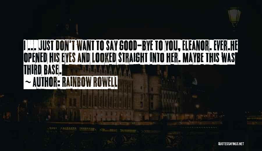 Rainbow Rowell Quotes: I ... Just Don't Want To Say Good-bye To You, Eleanor. Ever.he Opened His Eyes And Looked Straight Into Her.