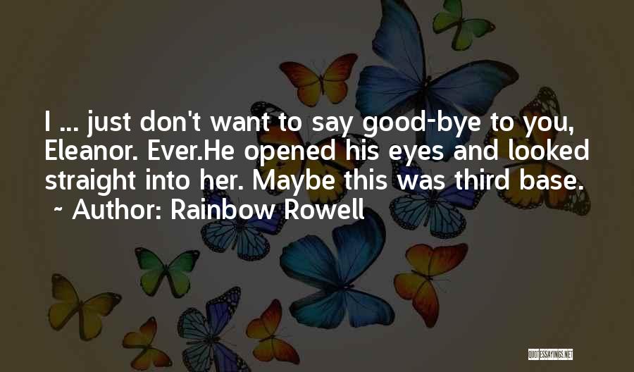 Rainbow Rowell Quotes: I ... Just Don't Want To Say Good-bye To You, Eleanor. Ever.he Opened His Eyes And Looked Straight Into Her.