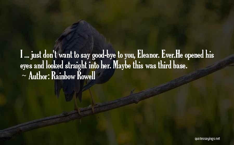 Rainbow Rowell Quotes: I ... Just Don't Want To Say Good-bye To You, Eleanor. Ever.he Opened His Eyes And Looked Straight Into Her.