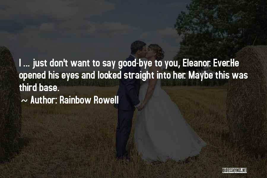 Rainbow Rowell Quotes: I ... Just Don't Want To Say Good-bye To You, Eleanor. Ever.he Opened His Eyes And Looked Straight Into Her.