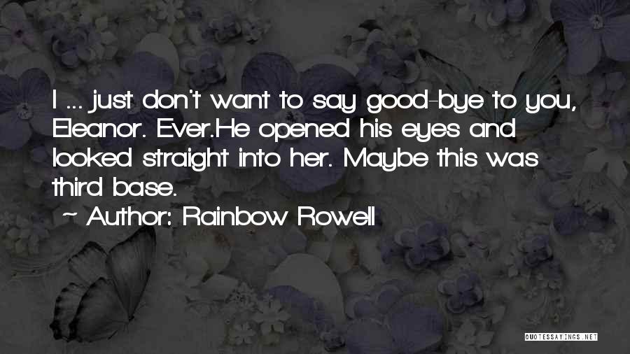 Rainbow Rowell Quotes: I ... Just Don't Want To Say Good-bye To You, Eleanor. Ever.he Opened His Eyes And Looked Straight Into Her.